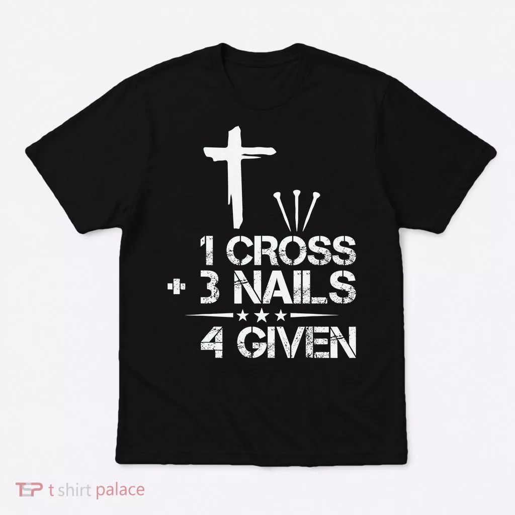 1 Cross Plus 3 Nails Equal 4 Given Christian Faith Cross T-Shirt