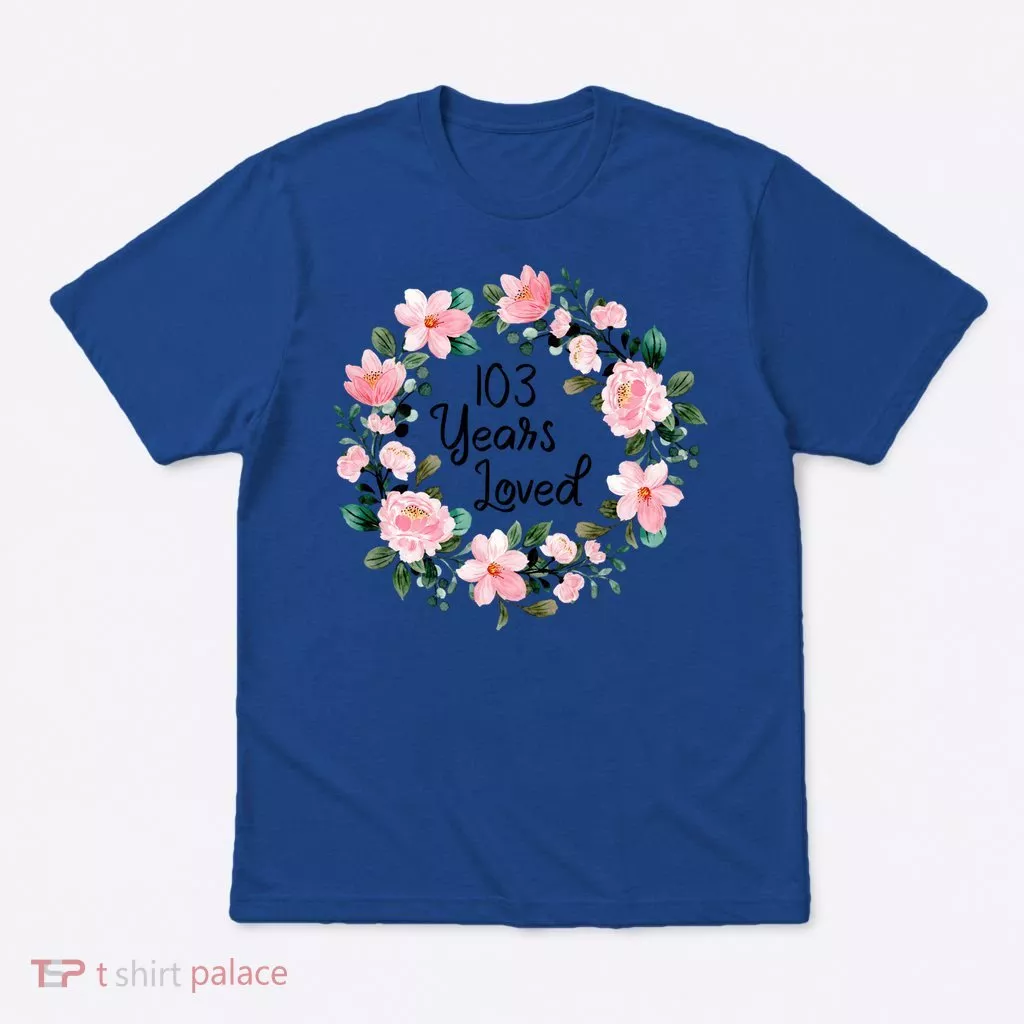 103 Years Loved 103 Years Old Cool 103rd Birthday Great Gift T-Shirt