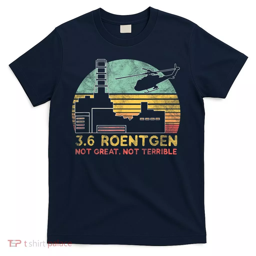 3.6 Roentgen Not Great, Not Terrible Chernobyl Gift T-Shirt