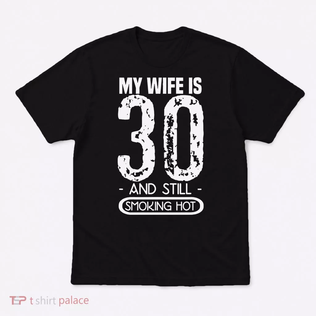 30th Birthday My Wife Is 30 And Still Smoking Hot T-Shirt