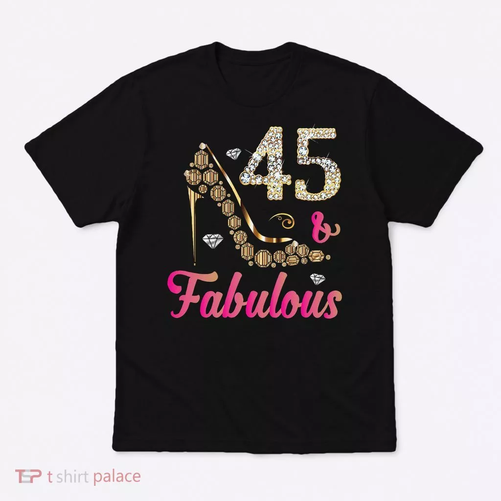 45 And Fabulous Funny 45th Birthday Cute Gift Beautiful Fun T-Shirt
