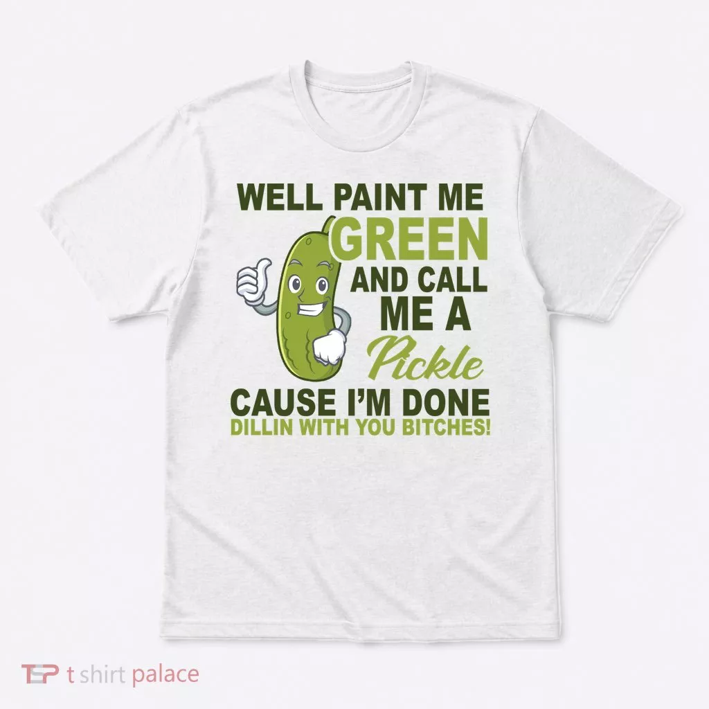 Well Paint Me Green Funny Pickle Saying T-Shirt