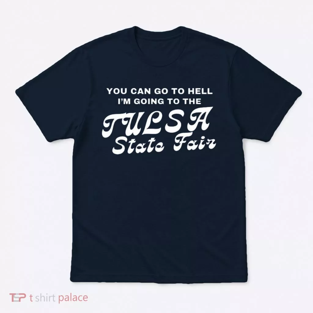 You Can Go To Hell I'm Going To The Tulsa State Fair T-Shirt