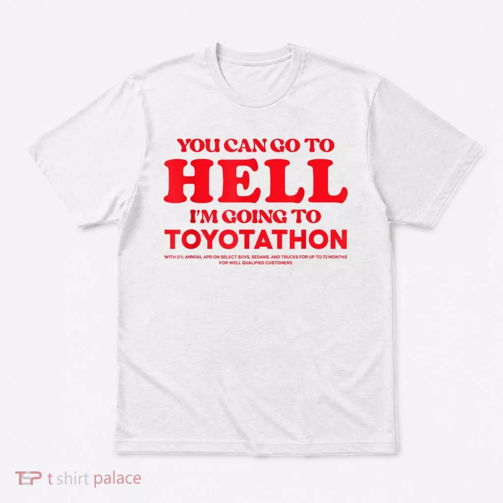 YOU CAN GO TO HELL IM GOING TO TOYOTATHON T-Shirt