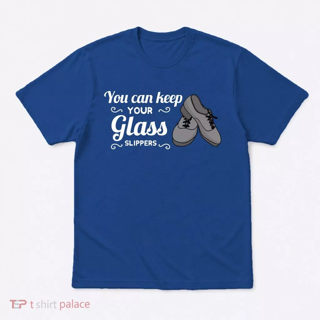 You Can Keep Your Glass Slippers Tap Dance Dancing Rhythm Gift T-Shirt