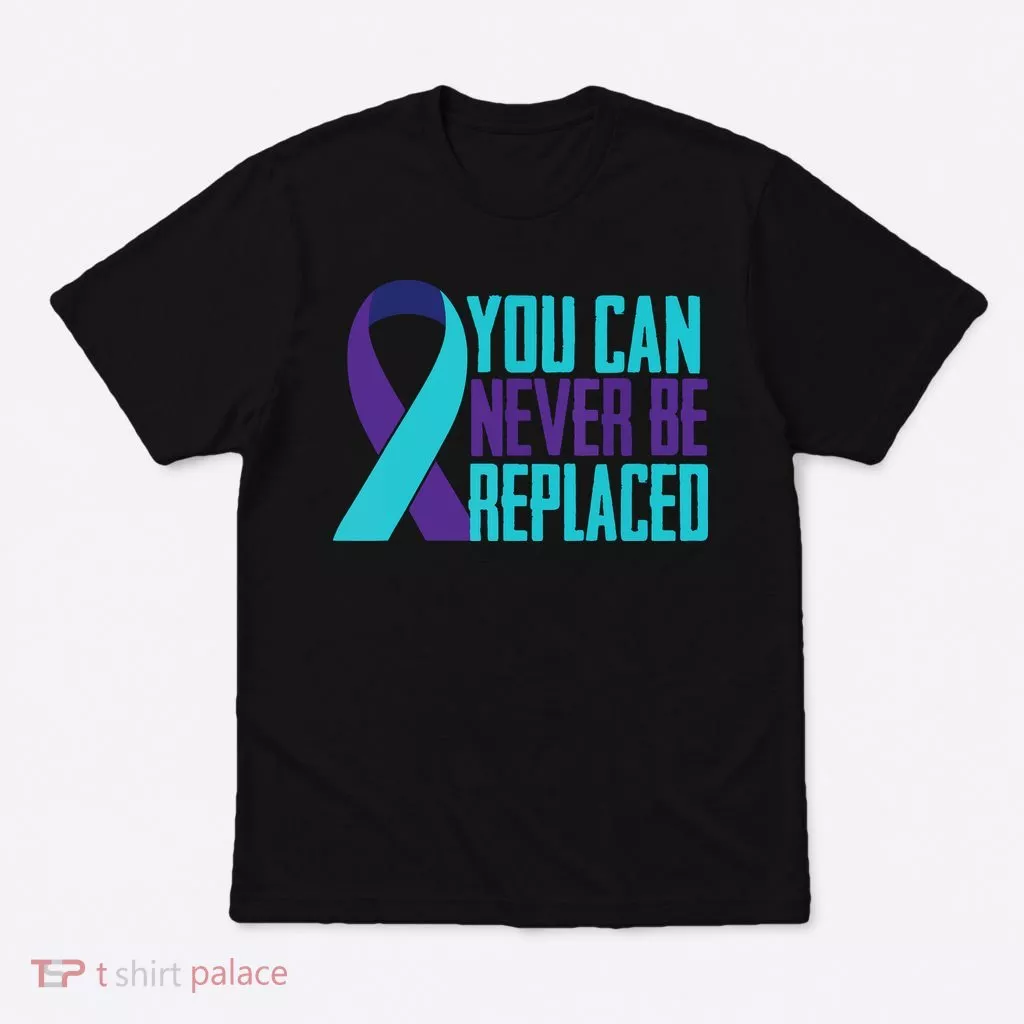 You Can Never Be Replaced Suicide Awareness T-Shirt