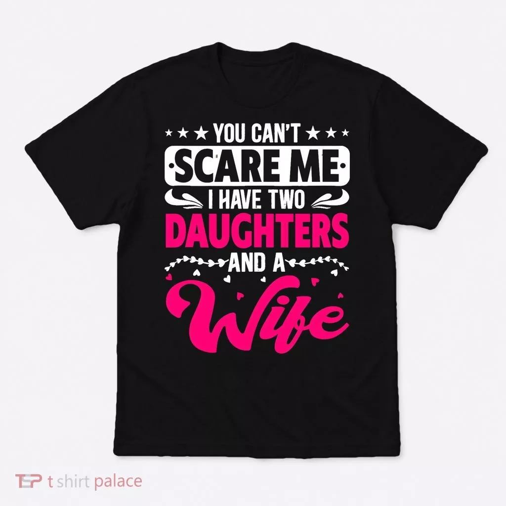 You Can Not Scare Me I Have Two Daughters & A Wife Mother's T-Shirt