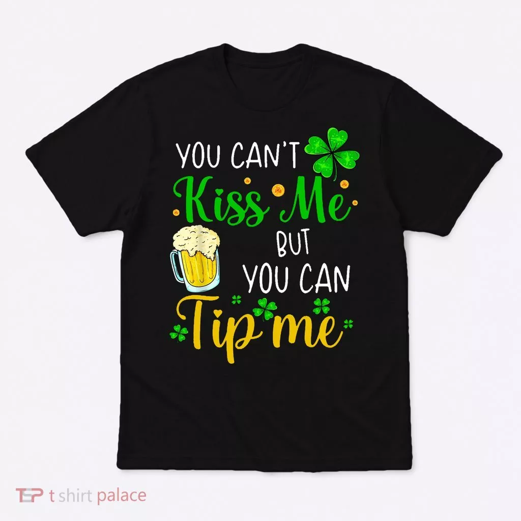 You Can't Kiss Me But You Can Tip Me St Patrick's Day T-Shirt