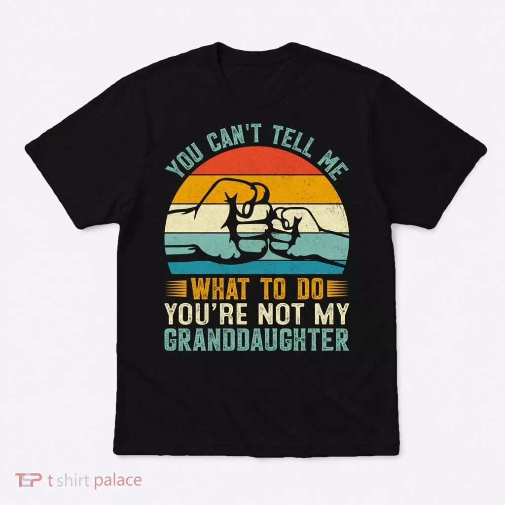 You Cant Tell Me What To Do Youre Not My Granddaughter T-Shirt
