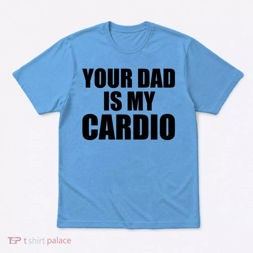 You Dad Is My Cardio T-Shirt