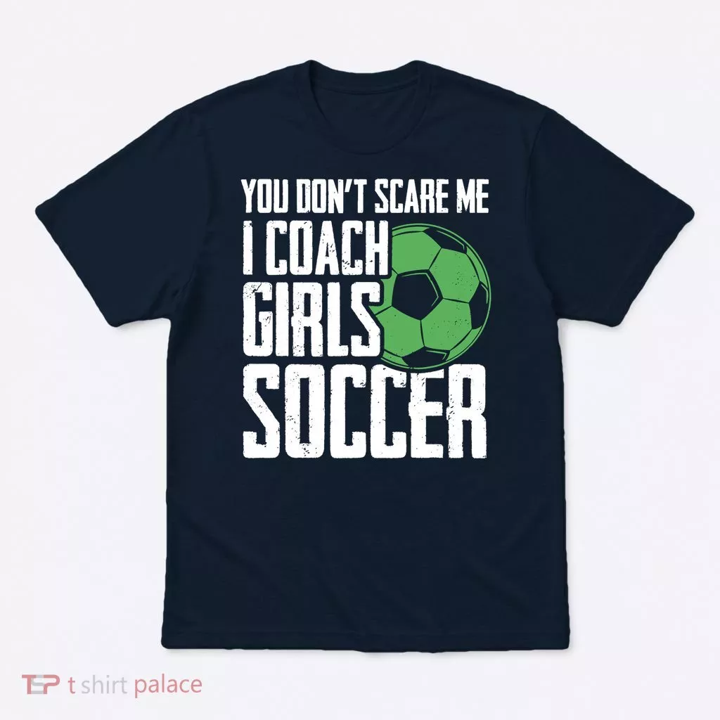 You Dont Scare Me I Coach Girls Soccer Funny Coach T-Shirt