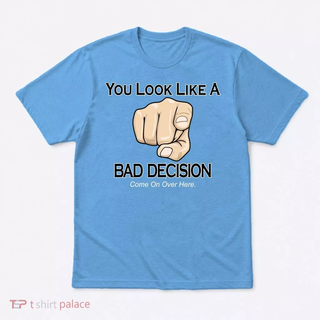 You Look Like A Bad Decision Funny T-Shirt