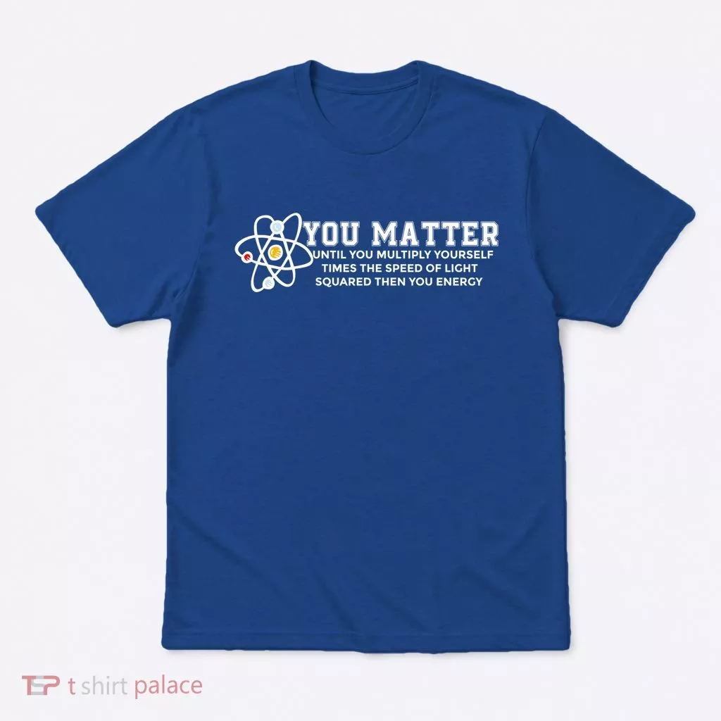 You Matter Energy Physicist Funny Physics Geek Nerd Gift T-Shirt