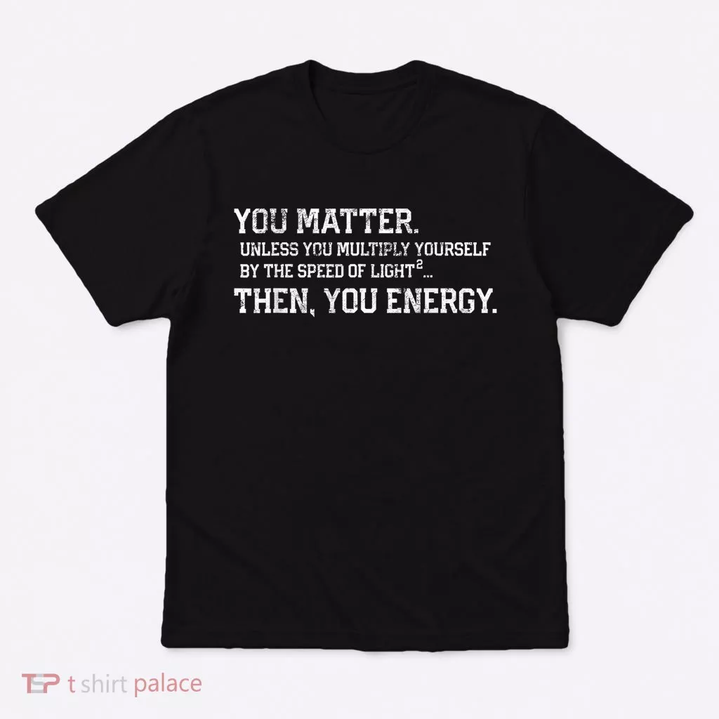 You Matter Unless You Multiply Yourself By The Speed Of Light Squared Then You Energy Retro Grunge Design T-Shirt