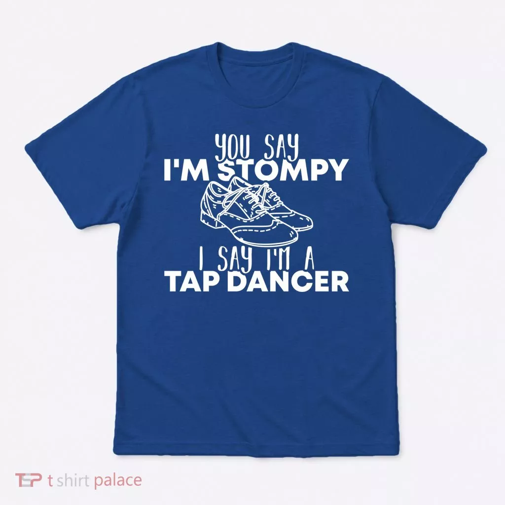 You Say I’m Stompy I Say I’m A Tap Dancer Tap Dance Day Cute Gift T-Shirt