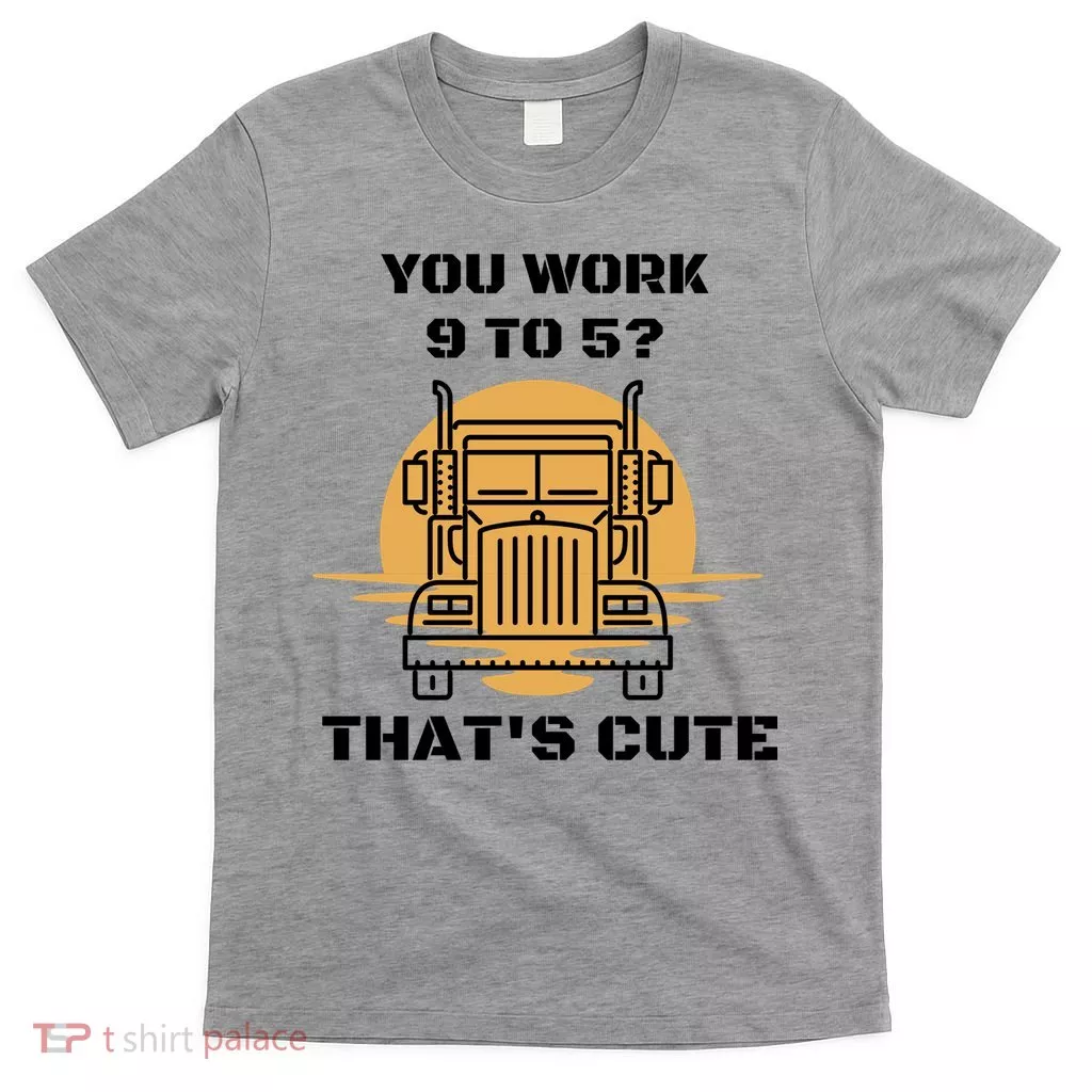 You Work 9 To 5 That's Cute Funny Trucker T-Shirt
