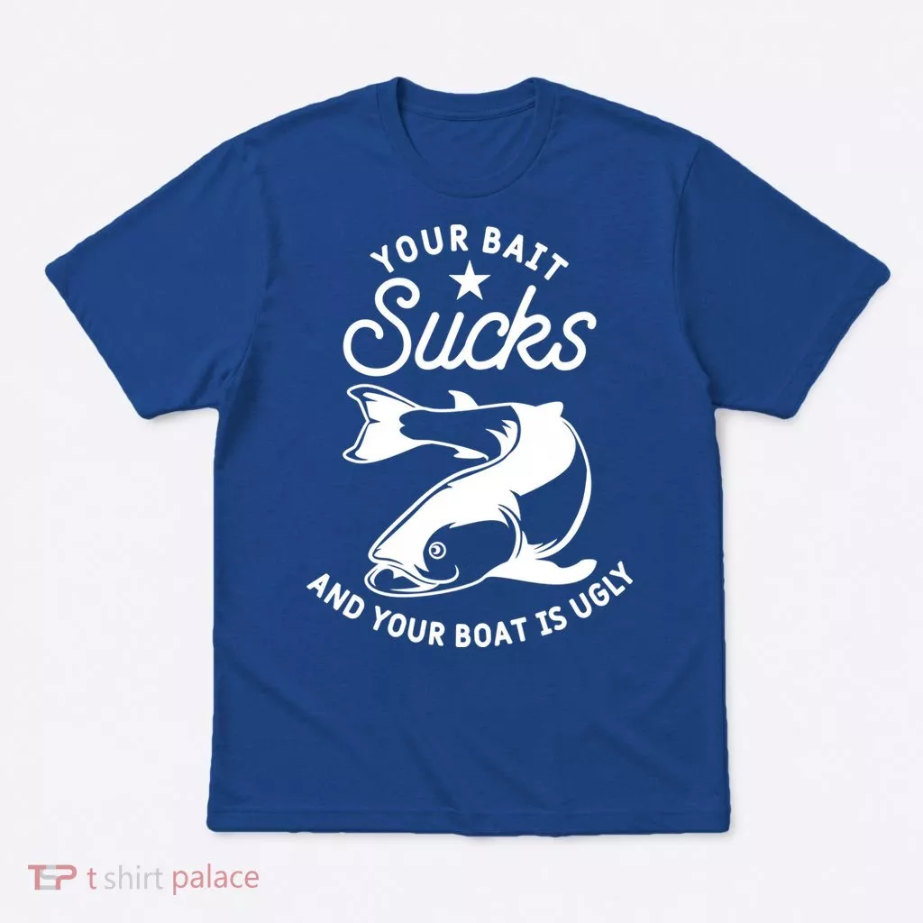 Your Bait Sucks And Your Boat Is Ugly Cool Gift T-Shirt