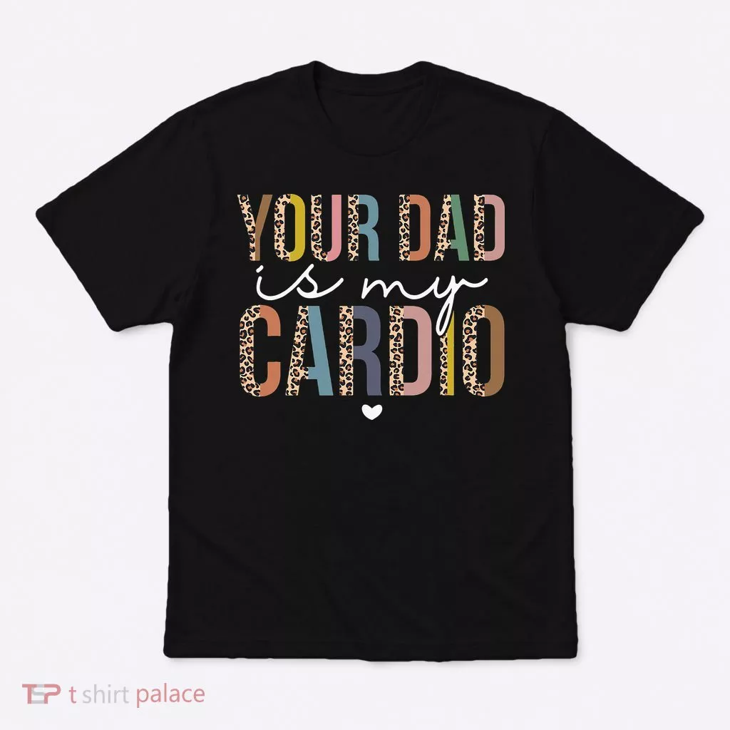 Your Dad Is My Cardio Leopard Funny father's day T-Shirt