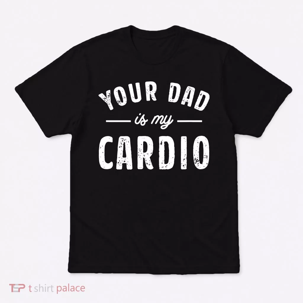 Your Dad Is My Cardio T-Shirt