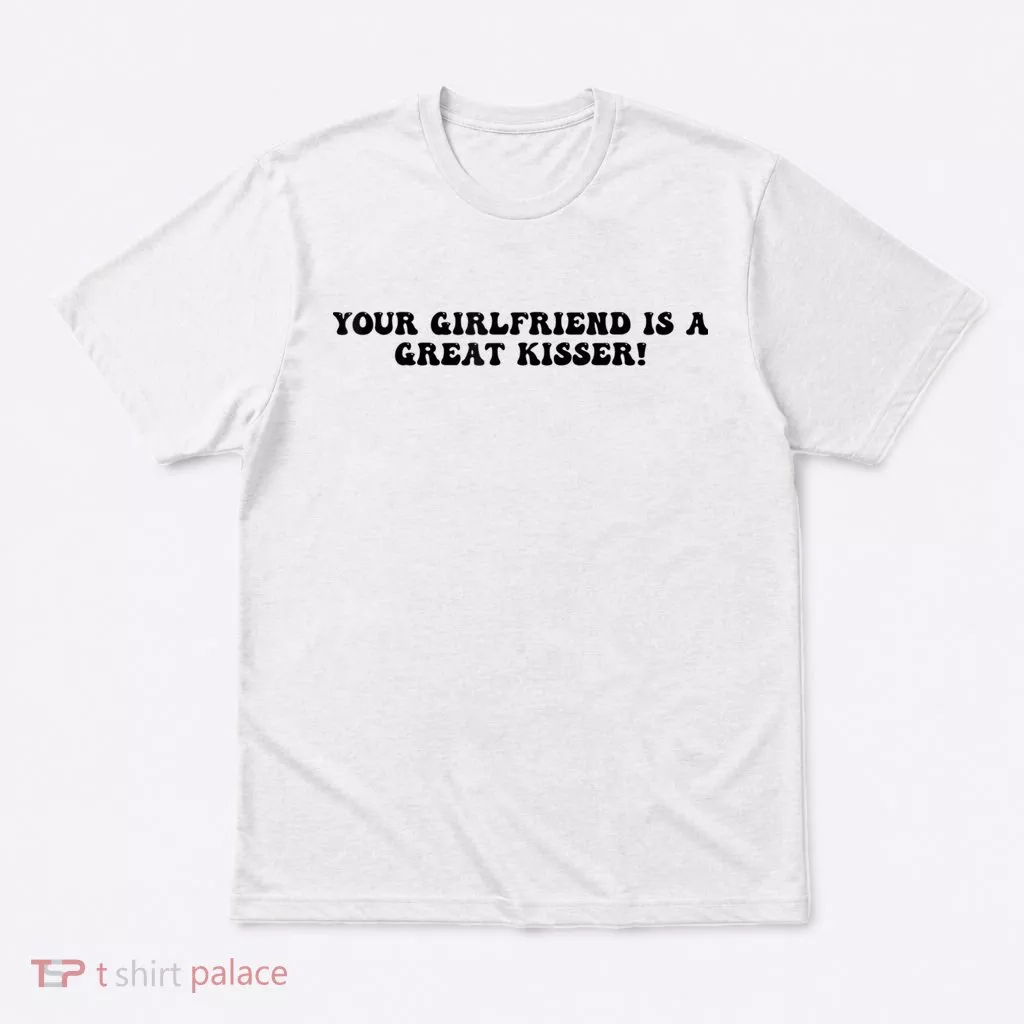 Your Girlfriend Is A Great Kisser Funny T-Shirt
