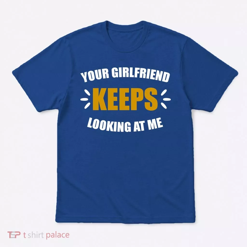 Your Girlfriend Keeps Looking At Me T-Shirt