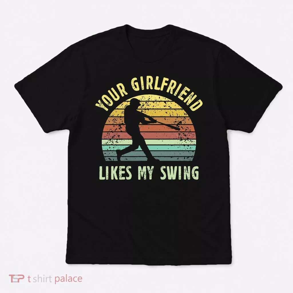 Your Girlfriend Likes My Swing Funny Baseball T-Shirt