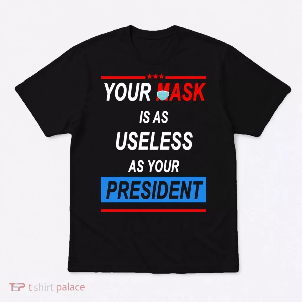 Your Mask Is As Useless As Your President T-Shirt