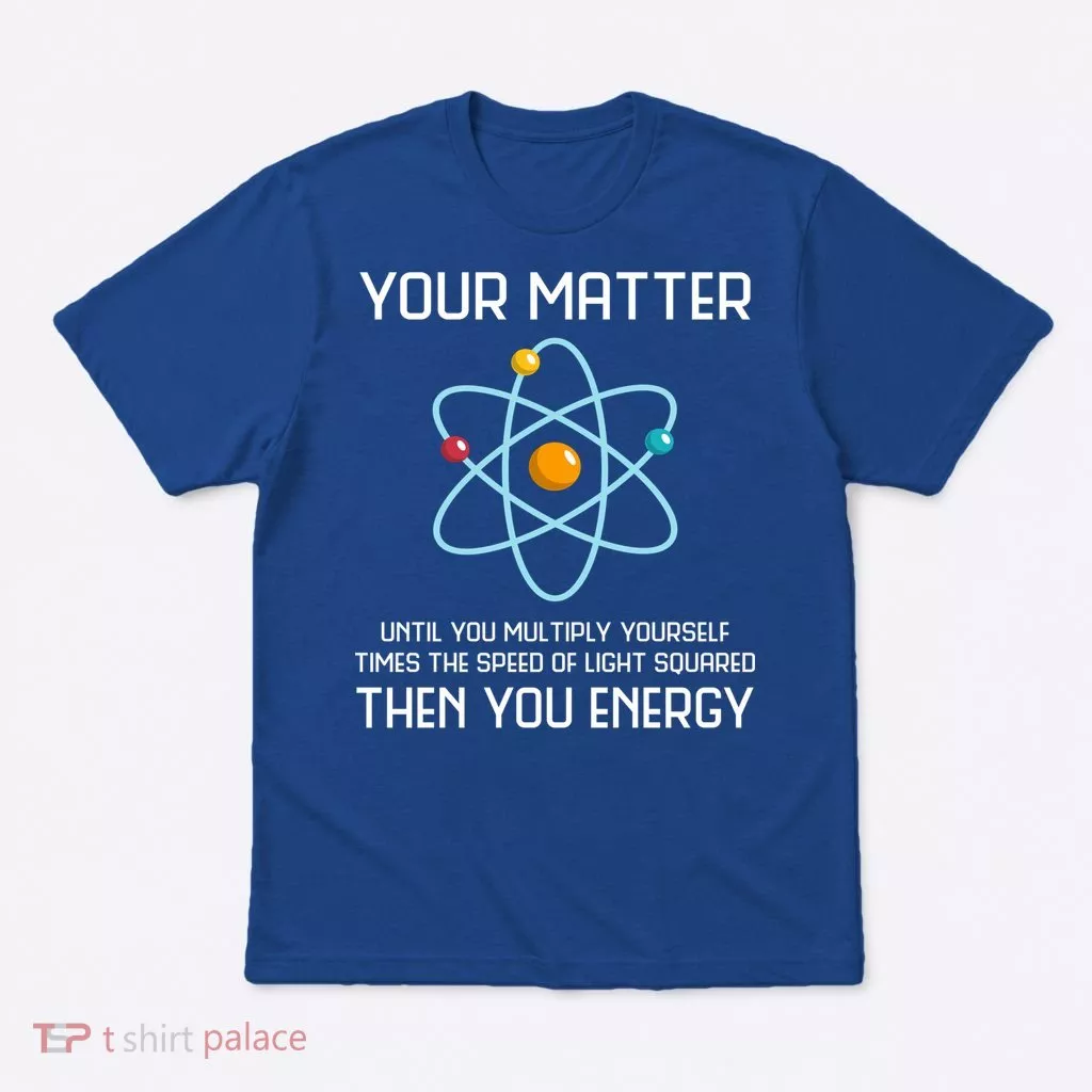 Your Matter You Energy Tee Funny Physicist Physics Lover Cute Gift T-Shirt