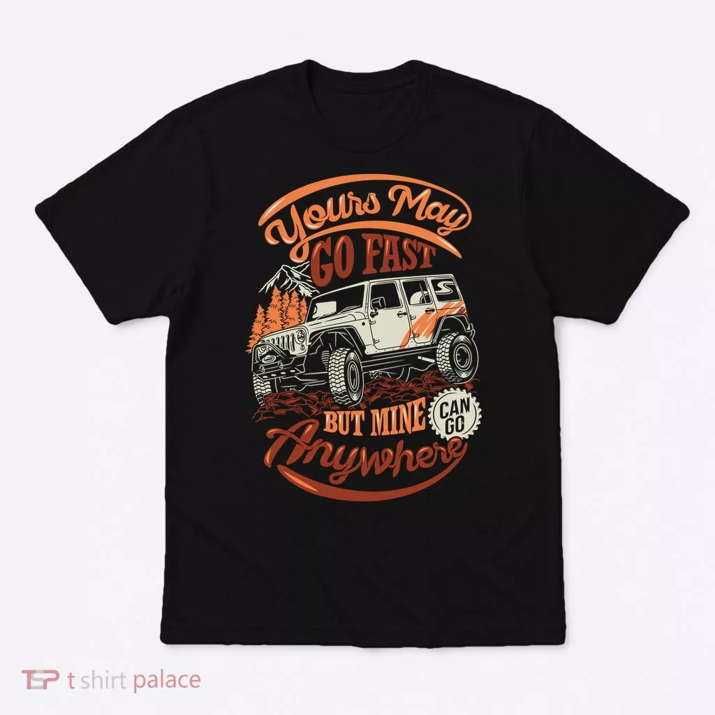 YOUR MAY GO FAST BUT MINE CAN GO ANYWHERE T-Shirt