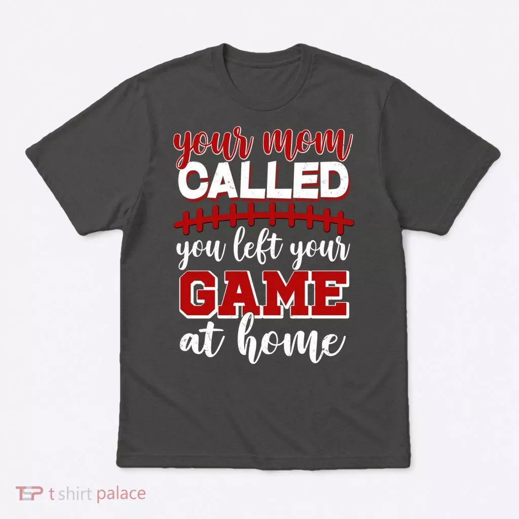 Your Mom Called You Left Your Game At Home T-Shirt