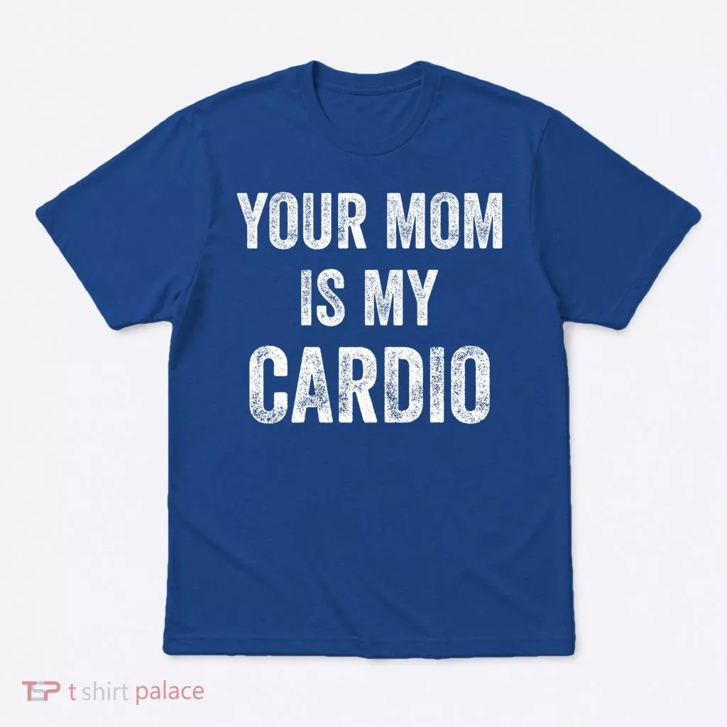 Your Mom Is My Cardio Funny Cool Gift T-Shirt