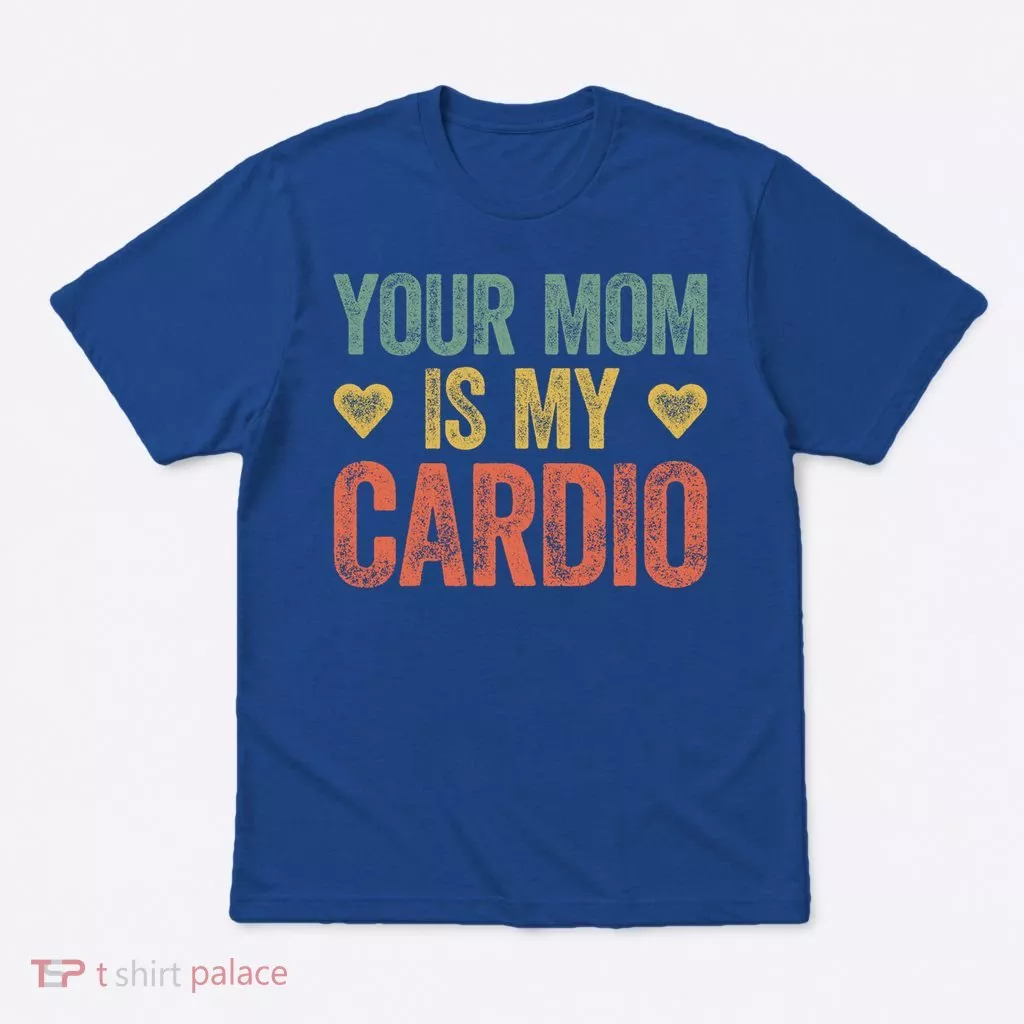 Your Mom Is My Cardio Funny Saying Meaningful Gift T-Shirt