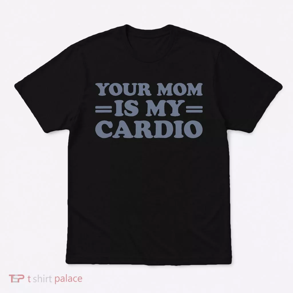 Your Mom Is My Cardio Funny Saying T-Shirt